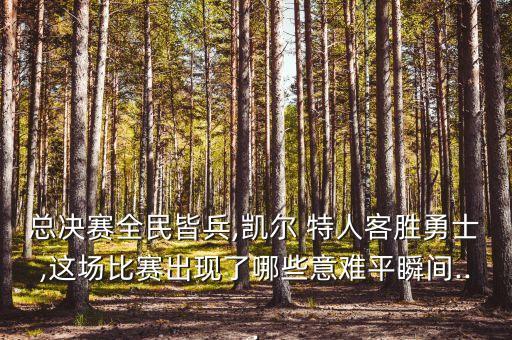 總決賽全民皆兵,凱爾 特人客勝勇士,這場比賽出現(xiàn)了哪些意難平瞬間...