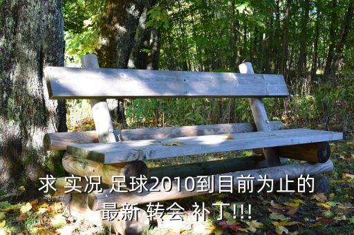 求 實況 足球2010到目前為止的最新 轉(zhuǎn)會 補丁!!!