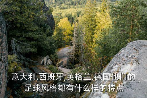 意大利,西班牙,英格蘭,德國(guó)他們的 足球風(fēng)格都有什么樣的特點(diǎn)