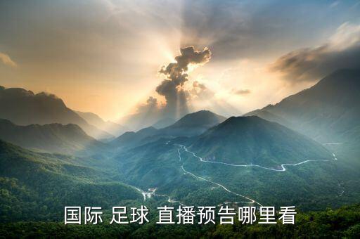 國際 足球 直播預告哪里看