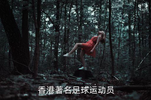  香港著名足球運(yùn)動(dòng)員