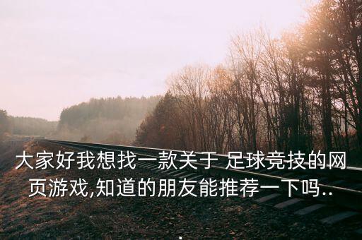 大家好我想找一款關(guān)于 足球競技的網(wǎng)頁游戲,知道的朋友能推薦一下嗎...