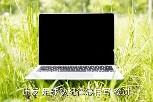 違反 足球隊紀(jì)律怎樣寫 檢討