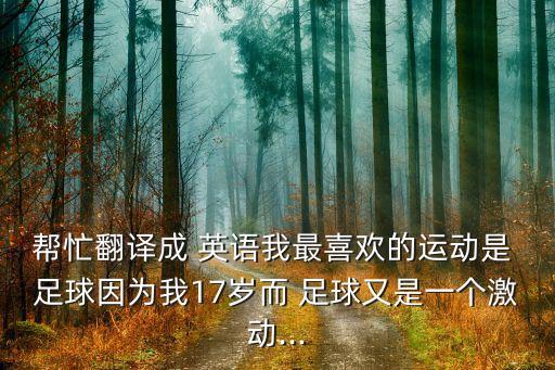 幫忙翻譯成 英語我最喜歡的運動是 足球因為我17歲而 足球又是一個激動...