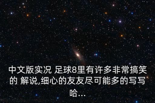 中文版實況 足球8里有許多非常搞笑的 解說,細心的友友盡可能多的寫寫哈...