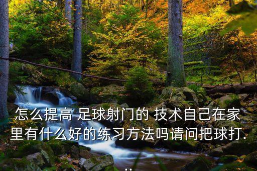 怎么提高 足球射門的 技術(shù)自己在家里有什么好的練習(xí)方法嗎請(qǐng)問把球打...