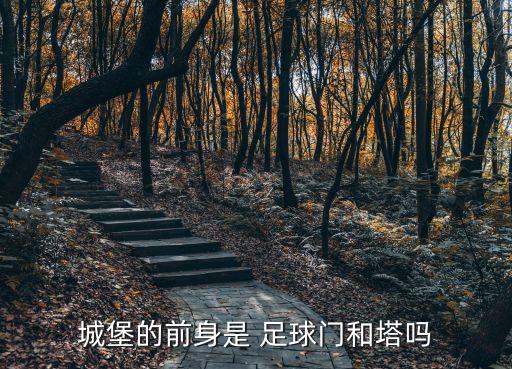 城堡的前身是 足球門和塔嗎