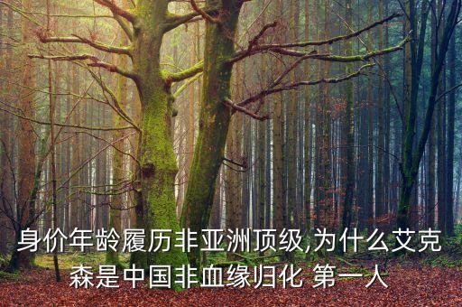 身價(jià)年齡履歷非亞洲頂級(jí),為什么艾克森是中國(guó)非血緣歸化 第一人