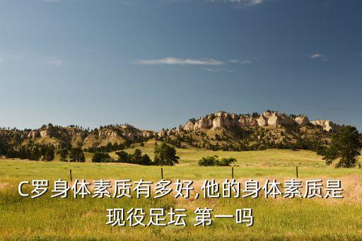C羅身體素質(zhì)有多好,他的身體素質(zhì)是現(xiàn)役足壇 第一嗎