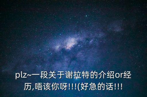 plz~一段關(guān)于謝拉特的介紹or經(jīng)歷,唔該你呀!!!(好急的話!!!