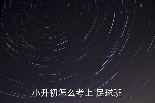 小升初怎么考上 足球班