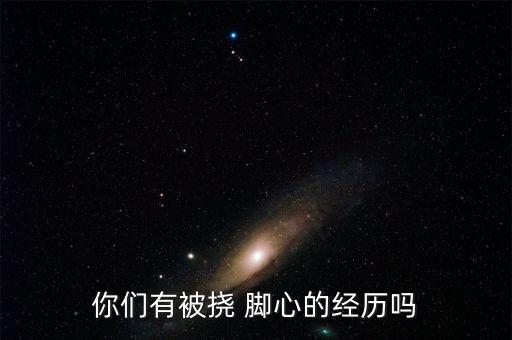 你們有被撓 腳心的經(jīng)歷嗎