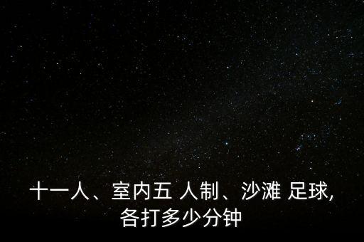 十一人、室內(nèi)五 人制、沙灘 足球,各打多少分鐘