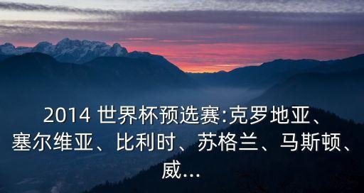 2014 世界杯預(yù)選賽:克羅地亞、塞爾維亞、比利時(shí)、蘇格蘭、馬斯頓、威...