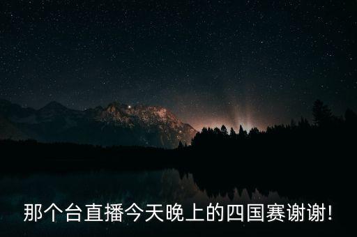 那個(gè)臺(tái)直播今天晚上的四國(guó)賽謝謝!