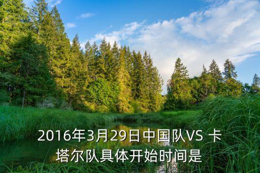 中國足球隊與卡塔爾幾點開始,卡塔爾世界杯除了中國足球隊沒去