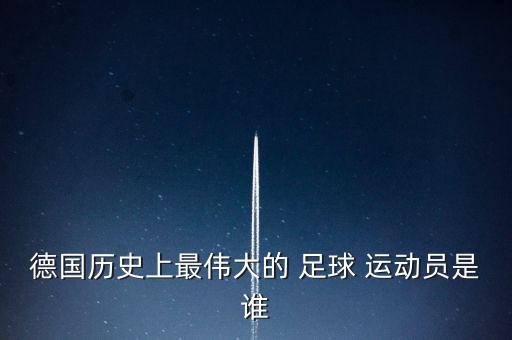 德國歷史上最偉大的 足球 運(yùn)動員是誰
