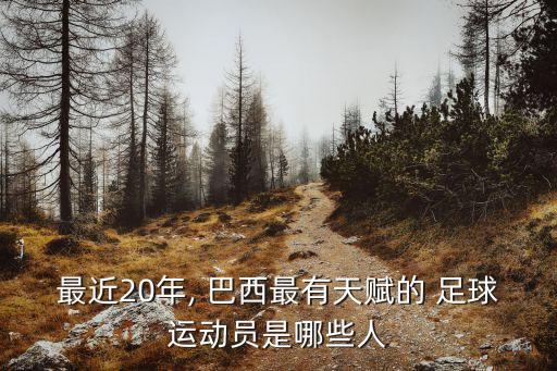 最近20年, 巴西最有天賦的 足球運(yùn)動(dòng)員是哪些人