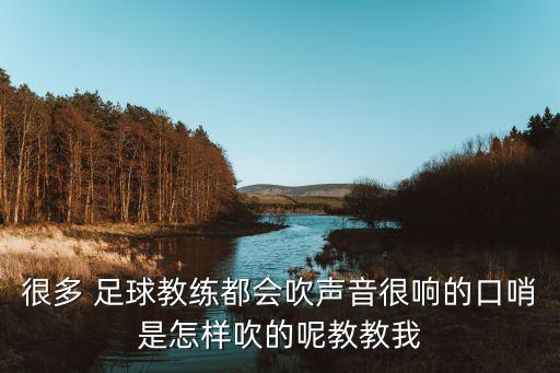 很多 足球教練都會吹聲音很響的口哨是怎樣吹的呢教教我