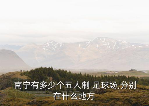  南寧有多少個(gè)五人制 足球場,分別在什么地方