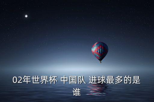02年世界杯 中國隊 進球最多的是誰