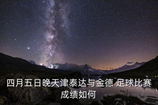 四月五日晚天津泰達(dá)與金德 足球比賽成績(jī)?nèi)绾? class=