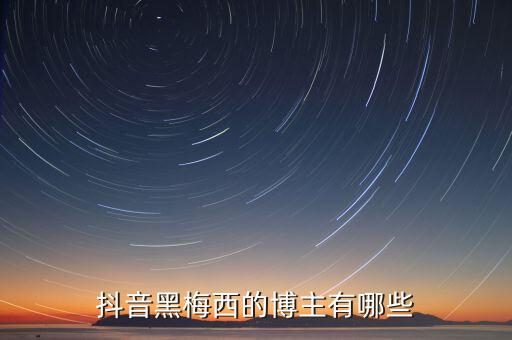 抖音黑梅西的博主有哪些