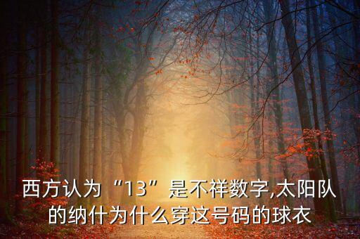西方認為“13”是不祥數(shù)字,太陽隊的納什為什么穿這號碼的球衣