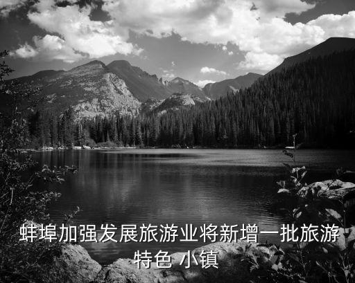  蚌埠加強(qiáng)發(fā)展旅游業(yè)將新增一批旅游特色 小鎮(zhèn)