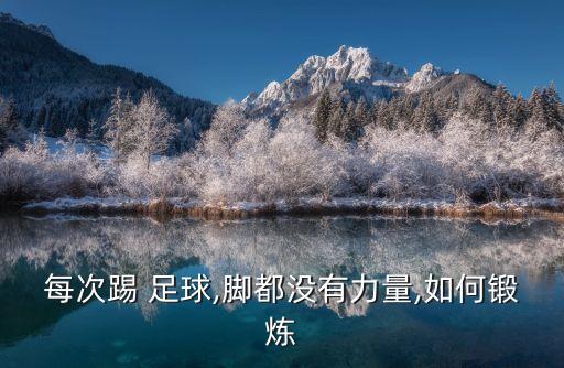 每次踢 足球,腳都沒(méi)有力量,如何鍛煉