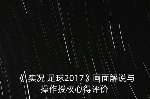 《 實(shí)況 足球2017》畫面解說(shuō)與操作授權(quán)心得評(píng)價(jià)